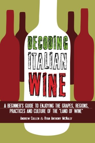 Decoding Italian Wine: A Beginner’s Guide to Enjoying the Grapes, Regions, Practices and Culture of the “Land of Wine”
